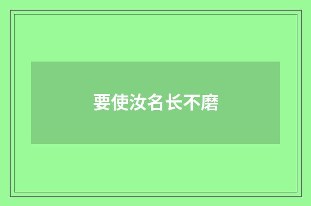 要使汝名长不磨