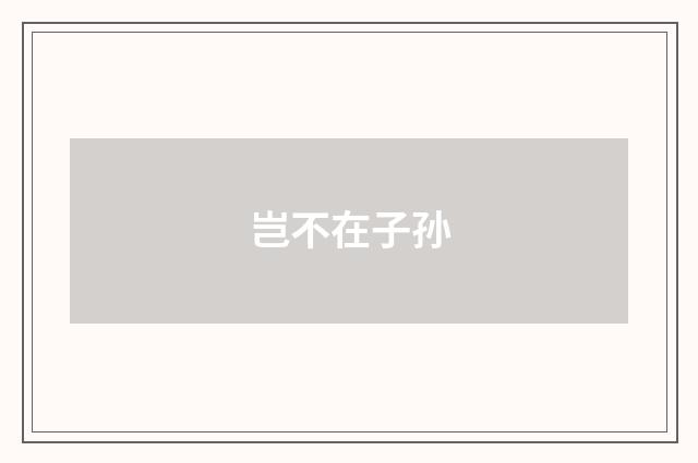 岂不在子孙
