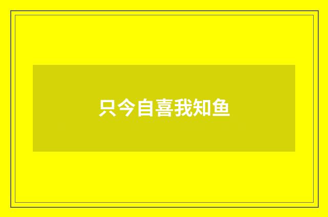 只今自喜我知鱼