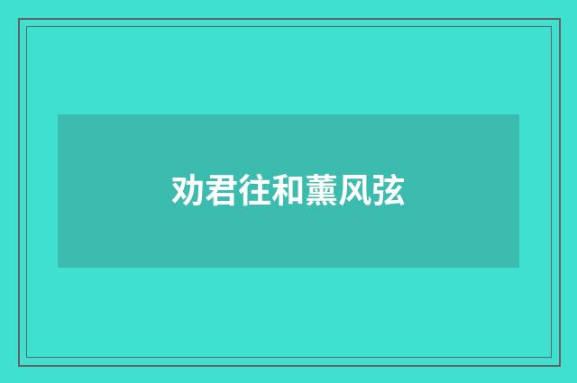 劝君往和薰风弦