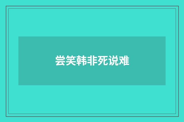 尝笑韩非死说难