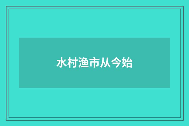 水村渔市从今始