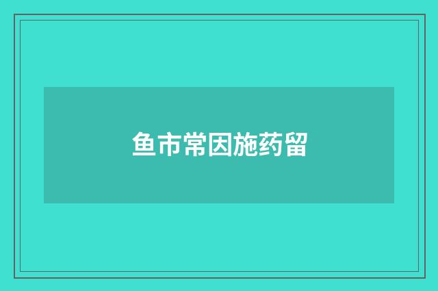 鱼市常因施药留