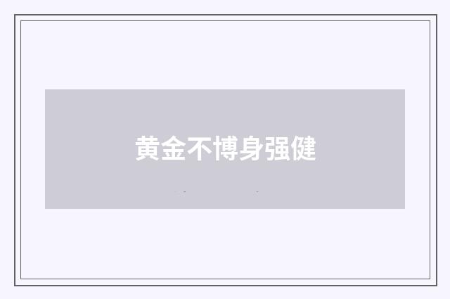 黄金不博身强健