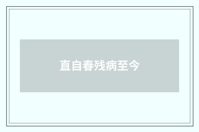 直自春残病至今