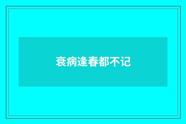 衰病逢春都不记
