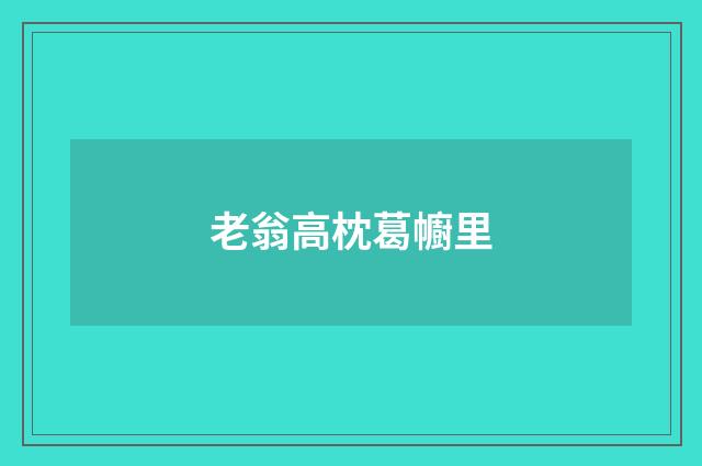 老翁高枕葛幮里