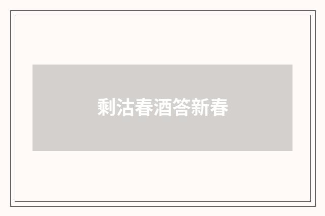 剩沽春酒答新春