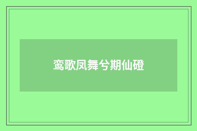 鸾歌凤舞兮期仙磴