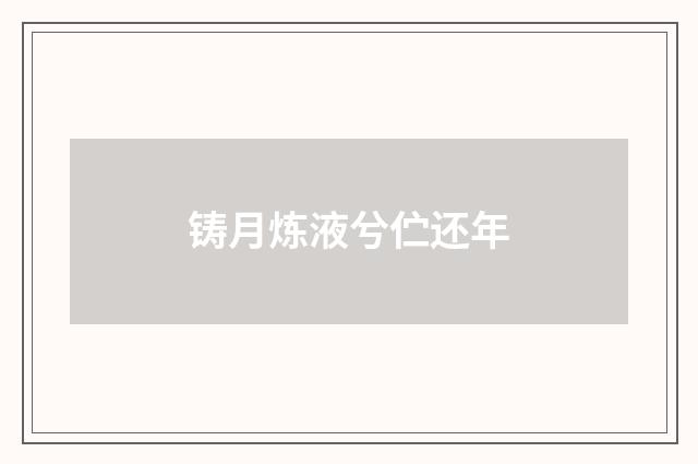 铸月炼液兮伫还年