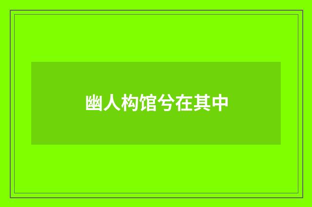 幽人构馆兮在其中