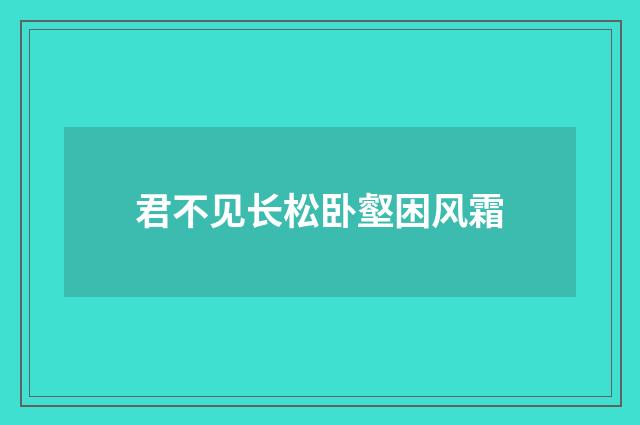 君不见长松卧壑困风霜