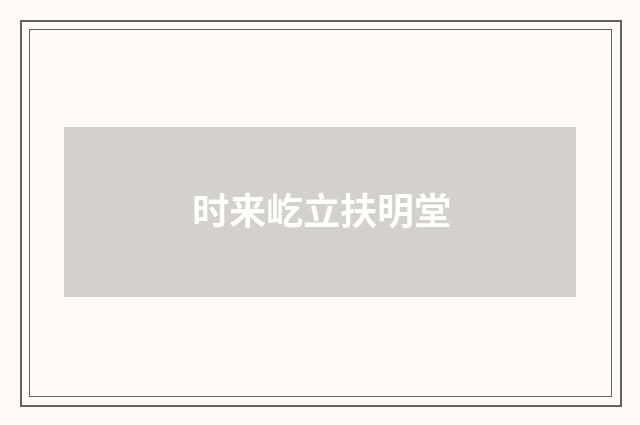 时来屹立扶明堂