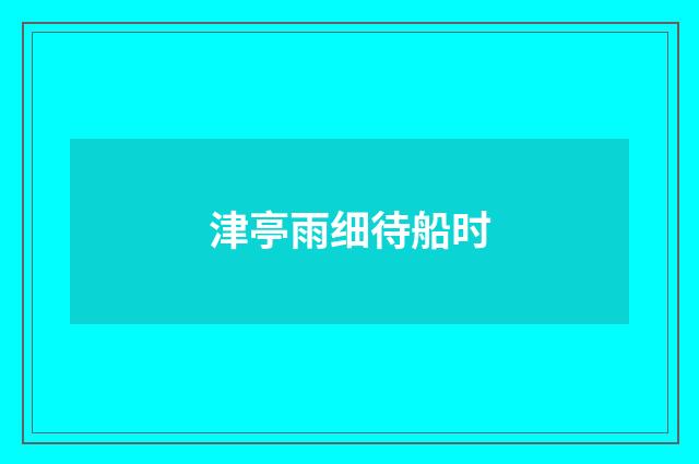 津亭雨细待船时