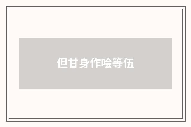 但甘身作哙等伍