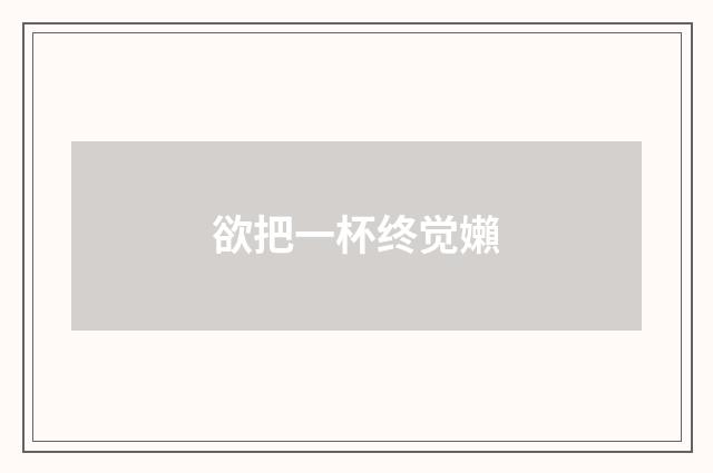 欲把一杯终觉嬾