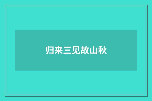 归来三见故山秋