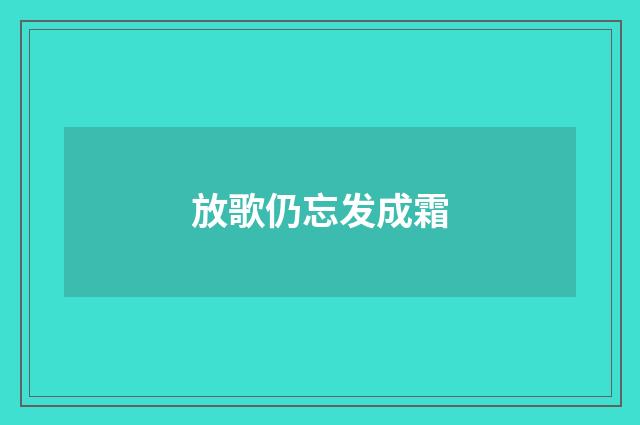 放歌仍忘发成霜