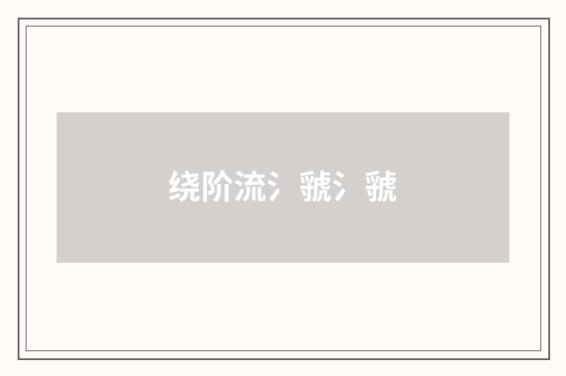 绕阶流氵虢氵虢