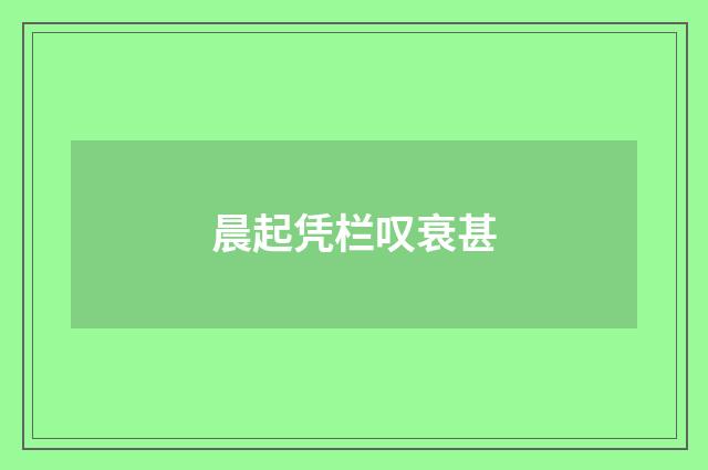 晨起凭栏叹衰甚