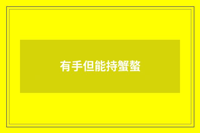 有手但能持蟹螯