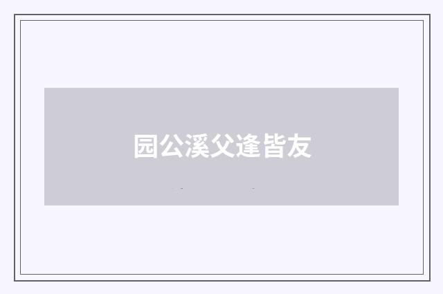园公溪父逢皆友