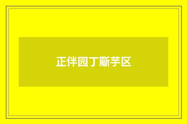 正伴园丁斸芋区