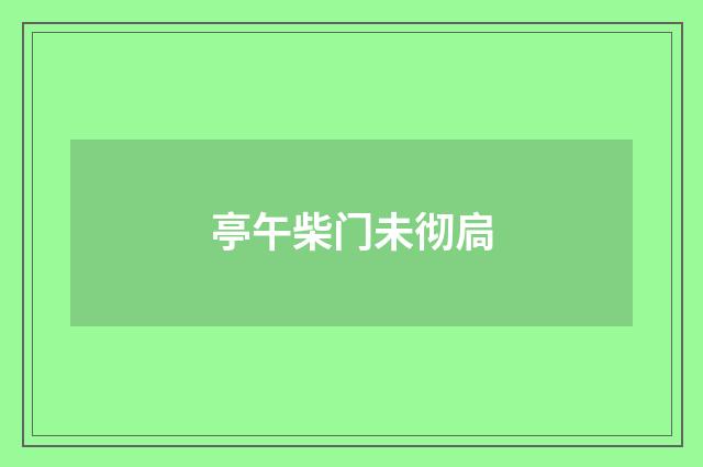 亭午柴门未彻扃