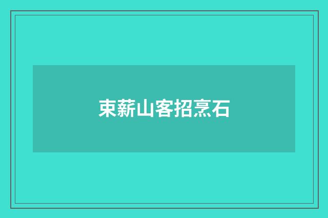 束薪山客招烹石