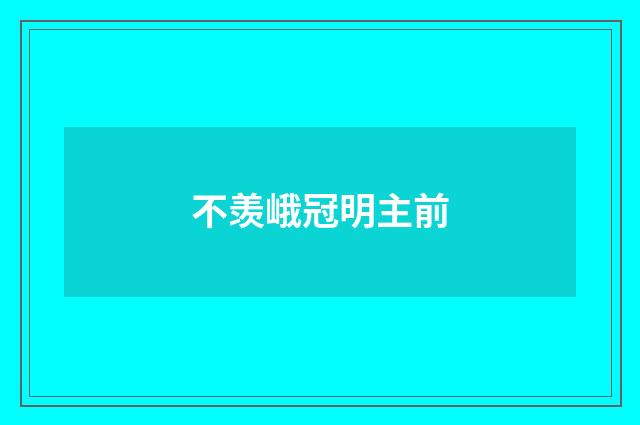 不羡峨冠明主前
