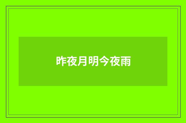 昨夜月明今夜雨