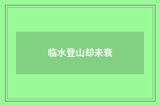 临水登山却未衰