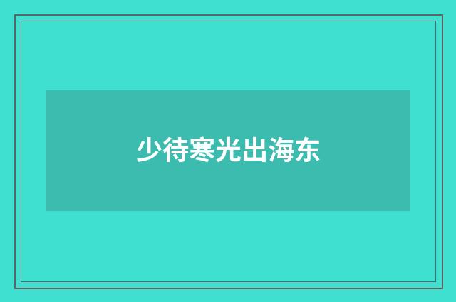 少待寒光出海东