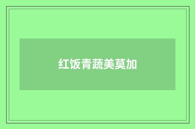 红饭青蔬美莫加