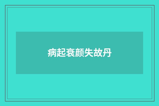病起衰颜失故丹