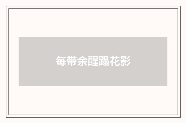 每带余酲蹋花影