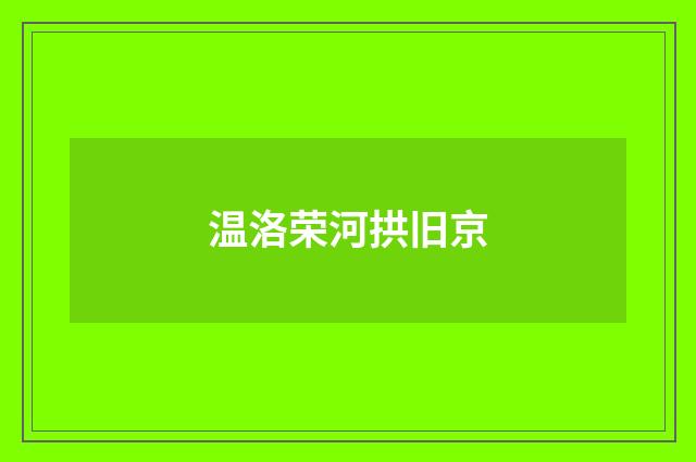 温洛荣河拱旧京