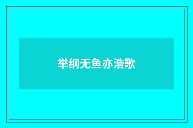 举纲无鱼亦浩歌
