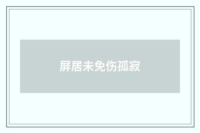 屏居未免伤孤寂