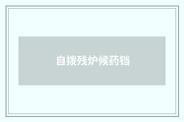 自拨残炉候药铛