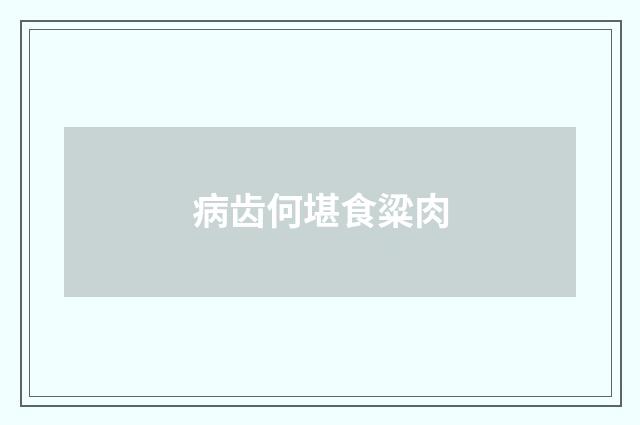 病齿何堪食粱肉