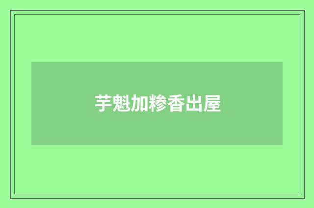 芋魁加糁香出屋
