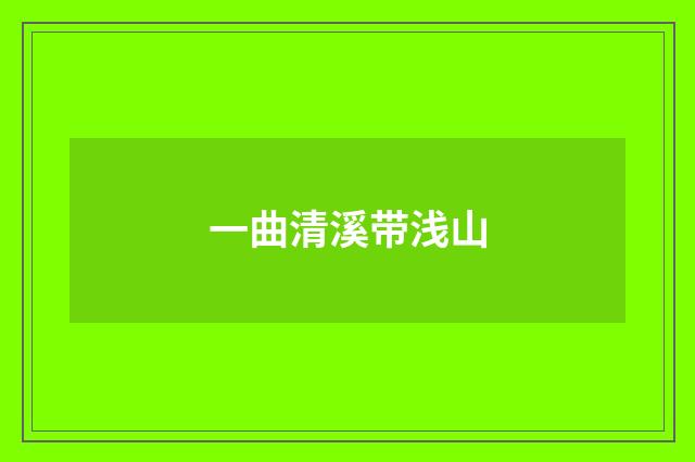 一曲清溪带浅山