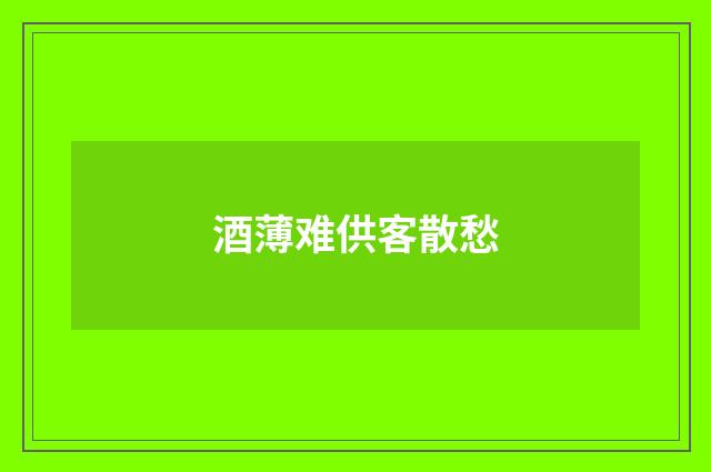 酒薄难供客散愁