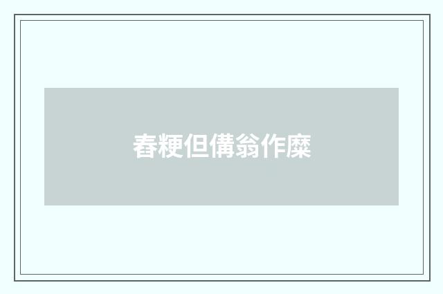 舂粳但傋翁作糜