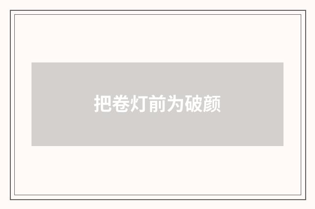 把卷灯前为破颜