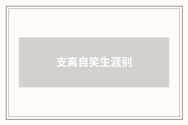 支离自笑生涯别