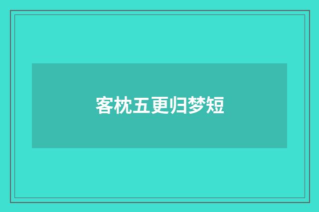 客枕五更归梦短