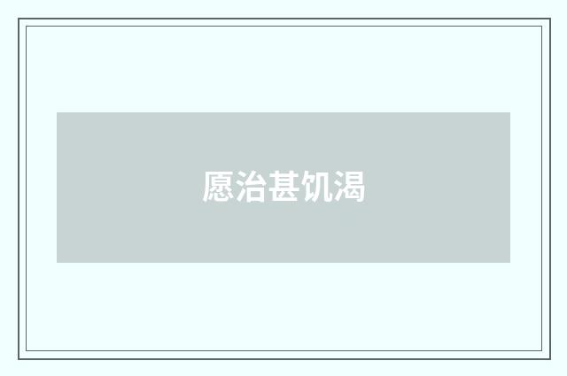 愿治甚饥渴