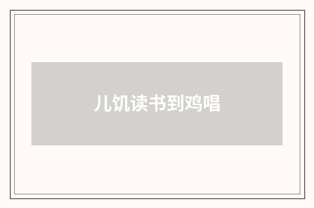 儿饥读书到鸡唱